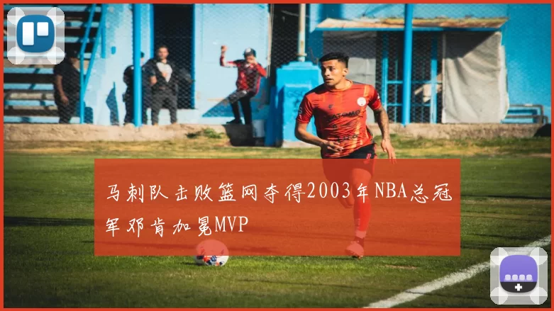 马刺队击败篮网夺得2003年NBA总冠军邓肯加冕MVP