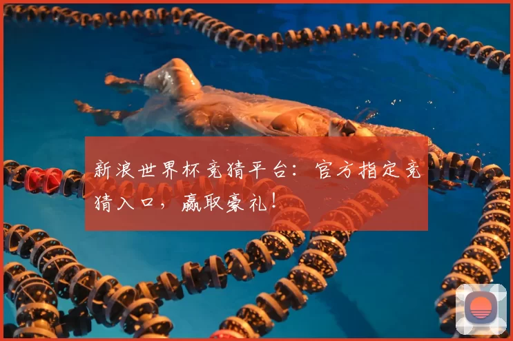 新浪世界杯竞猜平台:官方指定竞猜入口,赢取豪礼!