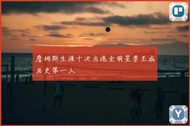 詹姆斯生涯十次当选全明星票王成历史第一人