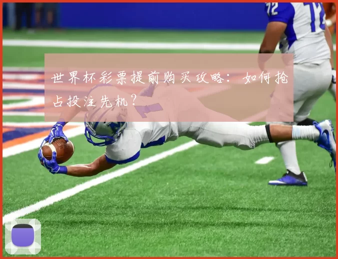 世界杯彩票提前购买攻略:如何抢占投注先机?