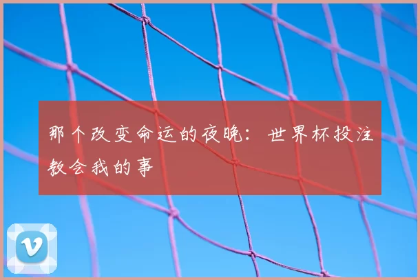 那个改变命运的夜晚：世界杯投注教会我的事