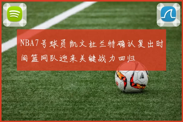 NBA7号球员凯文杜兰特确认复出时间篮网队迎来关键战力回归