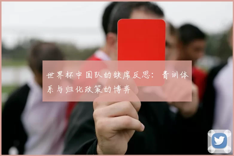 世界杯中国队的缺席反思:青训体系与归化政策的博弈