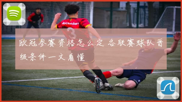 欧冠参赛资格怎么定 各联赛球队晋级条件一文看懂