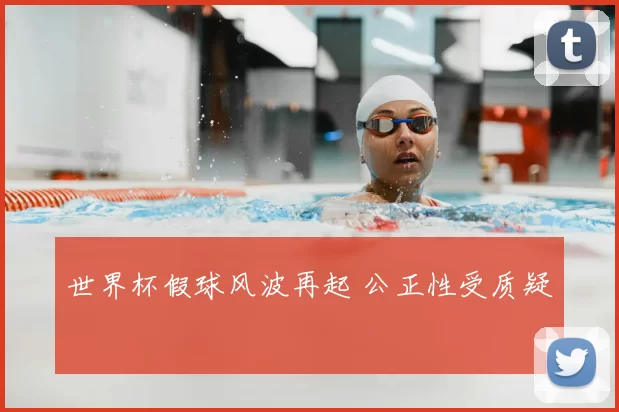 世界杯假球风波再起 公正性受质疑