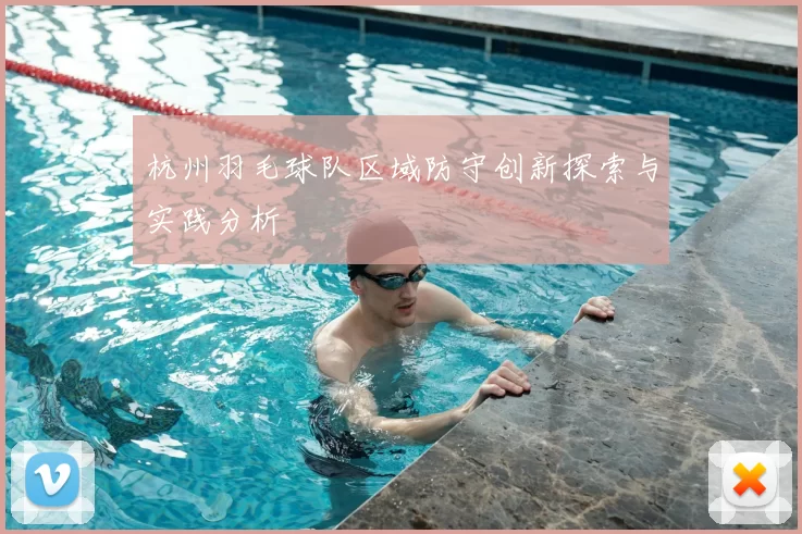 杭州羽毛球队区域防守创新探索与实践分析
