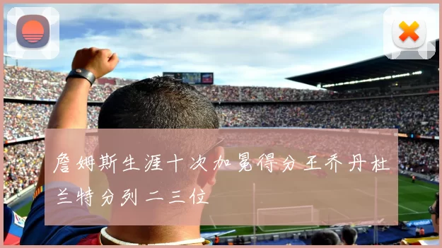 詹姆斯生涯十次加冕得分王乔丹杜兰特分列二三位