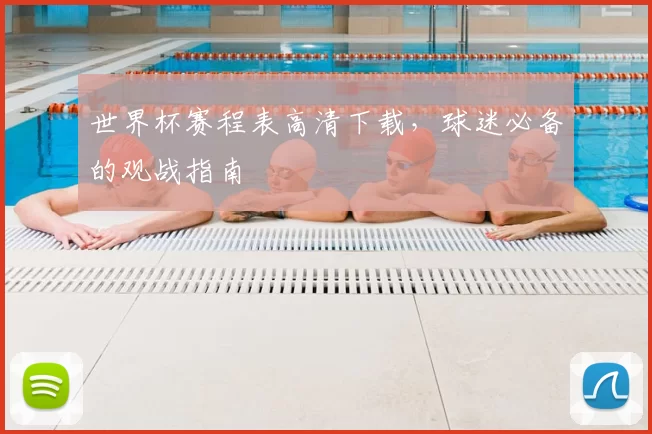世界杯赛程表高清下载，球迷必备的观战指南