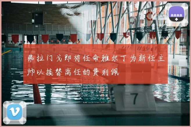 弗拉门戈即将任命雅尔丁为新任主帅以接替离任的费利佩