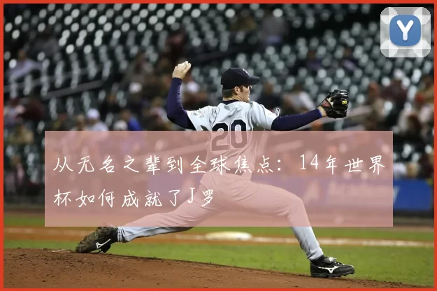 从无名之辈到全球焦点：14年世界杯如何成就了J罗